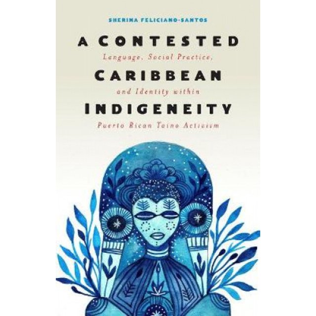 A Contested Caribbean Indigeneity: Language, Social Practice, and Identity within Puerto Rican Taino Activism (Critical Caribbean Studies)