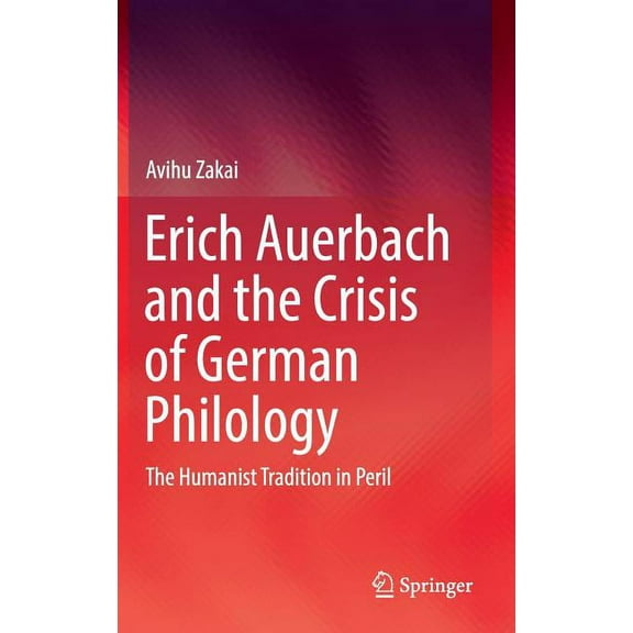 Erich Auerbach and the Crisis of German Philology: The Humanist Tradition in Peril, (Hardcover)