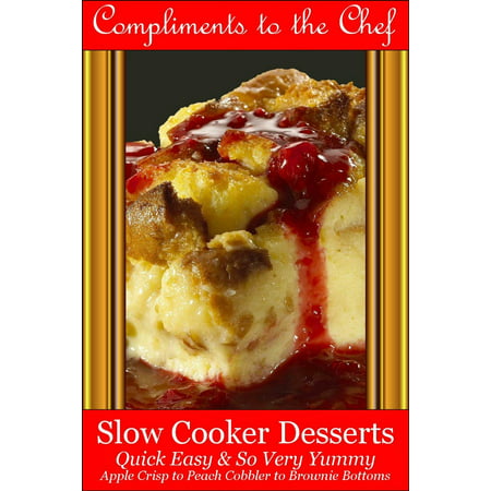 Slow Cooker Desserts: Quick Easy & So Very Yummy - Apple Crisp to Peach Cobbler to Brownie Bottoms -