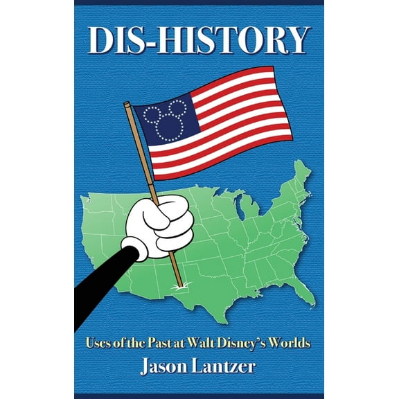 Dis-History: Uses of the Past at Walt Disney's Worlds, (Hardcover)