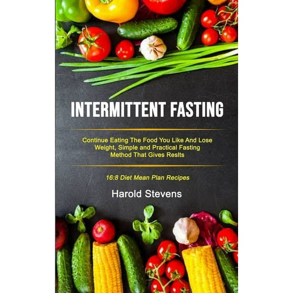 Intermittent Fasting Protocols Intermittent Fasting: Continue Eating the Food You Like and Lose Weight, Simple and Practical Fasting Method That Gives , Book 1, (Paperback)