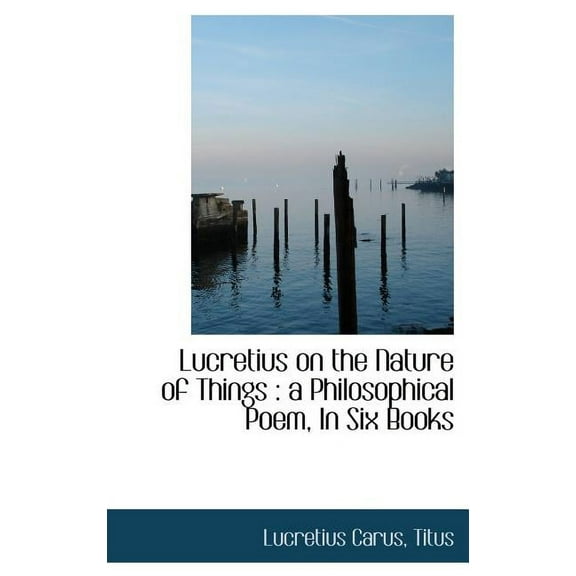 Lucretius on the Nature of Things : A Philosophical Poem, in Six Books (Hardcover)