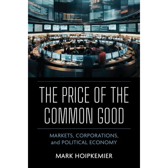 The Price of the Common Good: Markets, Corporations, and Political Economy, (Hardcover)