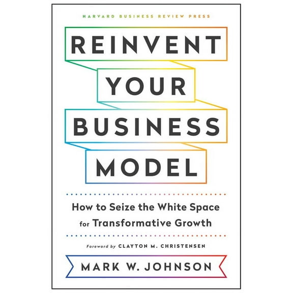 Reinvent Your Business Model: How to Seize the White Space for Transformative Growth (Hardcover)