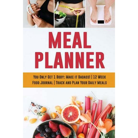 Meal Planner: You Only Get 1 Body: Make it Badass! 12 Week Food Journal Track and Plan Your Daily Meals, (Paperback)