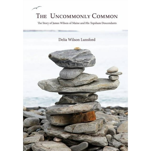 The Uncommonly Common: The Story of James Wilson of Maine and His Topsham Descendants