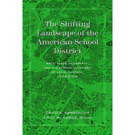 History of Schools and Schooling The Shifting Landscape of the American School District: Race, Class, Geography, and the Perpetual Reform of Local Contro, Book 62, (Hardcover)