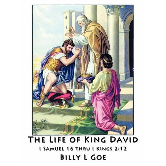 The Life of King David: I Samuel 16 Thru I Kings 2:12 (Paperback) by Billy L Goe