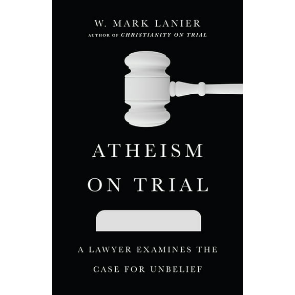 Atheism on Trial: A Lawyer Examines the Case for Unbelief, (Paperback)
