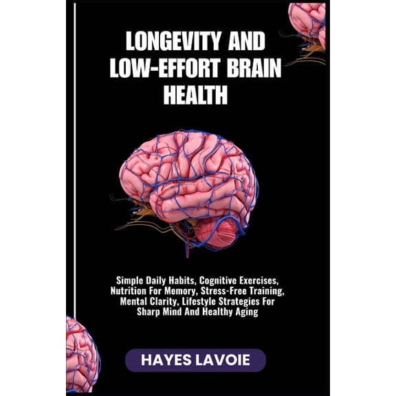Longevity and Low-Effort Brain Health: Simple Daily Habits, Cognitive Exercises, Nutrition For Memory, Stress-Free Train, (Paperback)