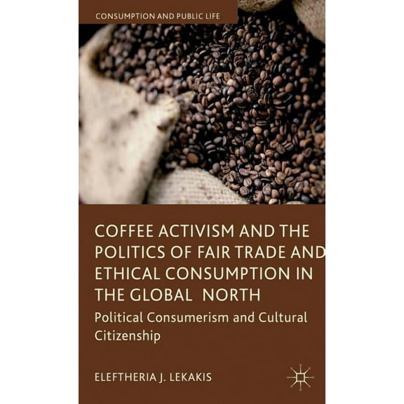 Consumption and Public Life Coffee Activism and the Politics of Fair Trade and Ethical Consumption in the Global North: Political Consumerism and Cu, (Hardcover)