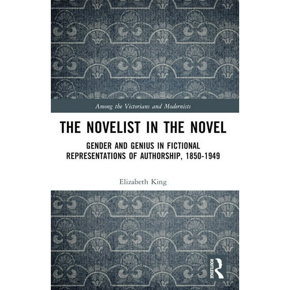 Among the Victorians and Modernists The Novelist in the Novel: Gender and Genius in Fictional Representations of Authorship, 1850-1949, (Paperback)