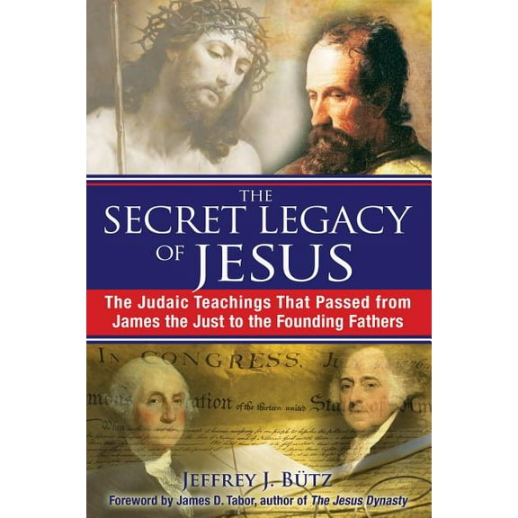 The Secret Legacy of Jesus: The Judaic Teachings That Passed from James the Just to the Founding Fathers, (Paperback)