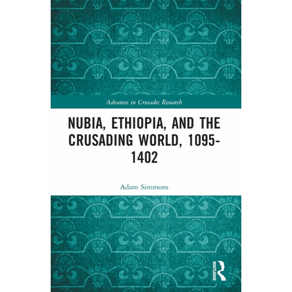 Advances in Crusades Research Nubia, Ethiopia, and the Crusading World, 1095-1402, (Paperback)