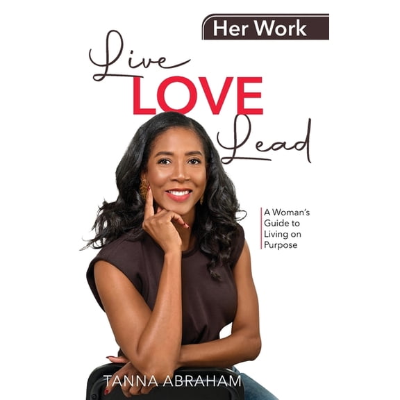 Her Work, Live Love Lead: A Woman's Guide to Living on Purpose, (Paperback)