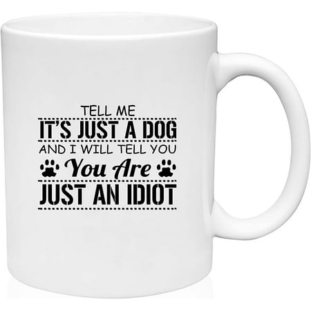 

Coffee Mug Tell Me It s Just a Dog & You are Just an Idiot Funny Pet Parent White Coffee Mug Funny Gift Cup