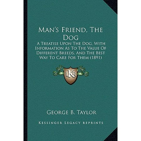 Man's Friend, the Dog : A Treatise Upon the Dog, with Information as to the Value of Different Breeds, and the Best Way to Care for Them