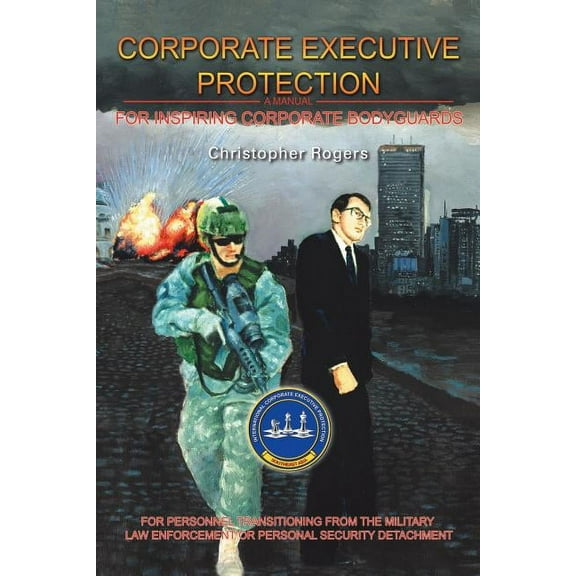 Corporate Executive Protection: A Manual for Inspiring Corporate Bodyguards (Paperback)