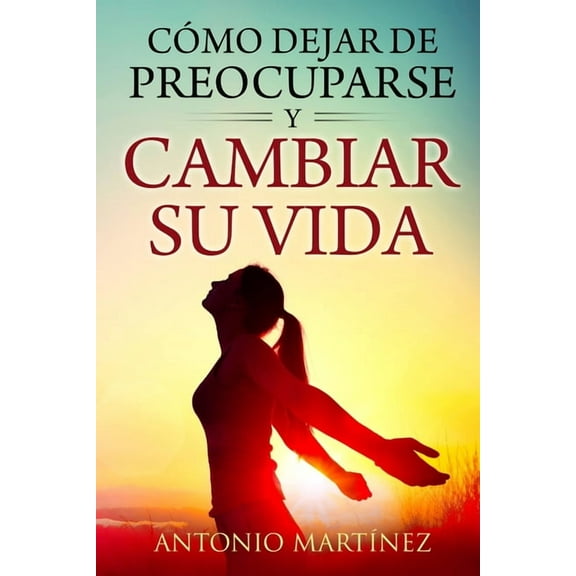 Cómo dejar de preocuparse y cambiar su vida, (Paperback)