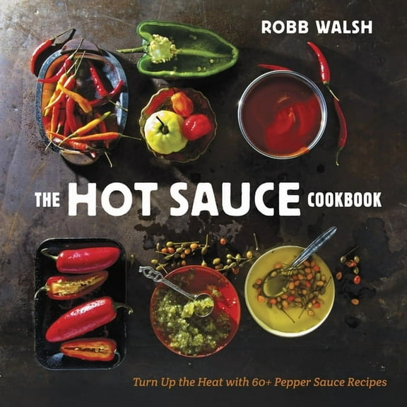 The Hot Sauce Cookbook: Turn Up the Heat with 60 Pepper Sauce Recipes, (Hardcover)