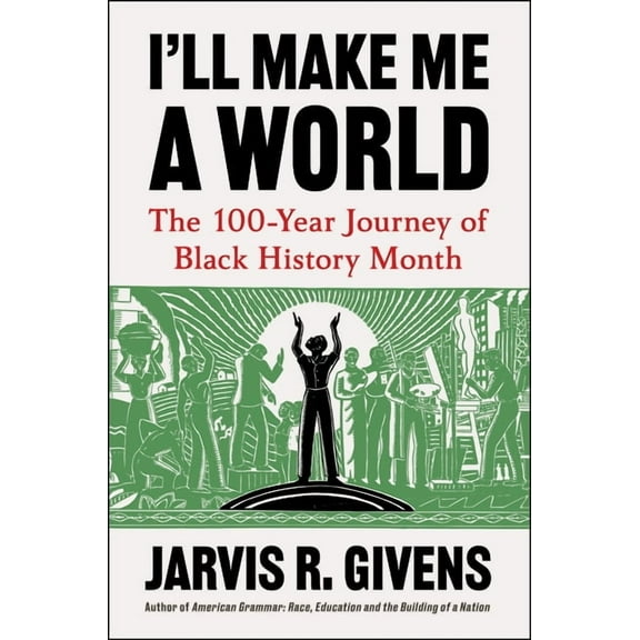 I'll Make Me a World: The 100-Year Journey of Black History Month, (Hardcover)