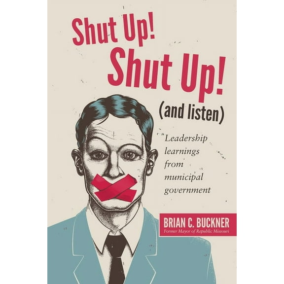 Shut Up! Shut Up! (and Listen): Leadership Learnings from a Municipal Government (Paperback)