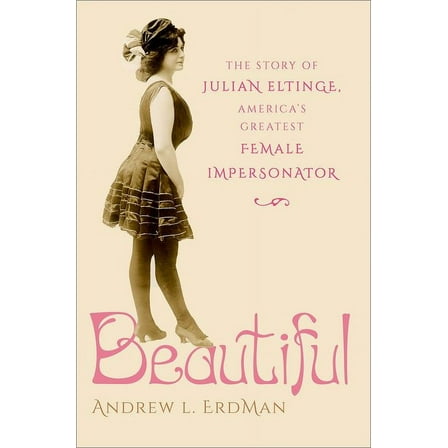 Beautiful: The Story of Julian Eltinge, America's Greatest Female Impersonator, (Hardcover)