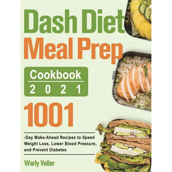 Dash Diet Meal Prep Cookbook 2021: 1001-Day Make-Ahead Recipes to Speed Weight Loss, Lower Blood Pressure, and Prevent D, (Hardcover)