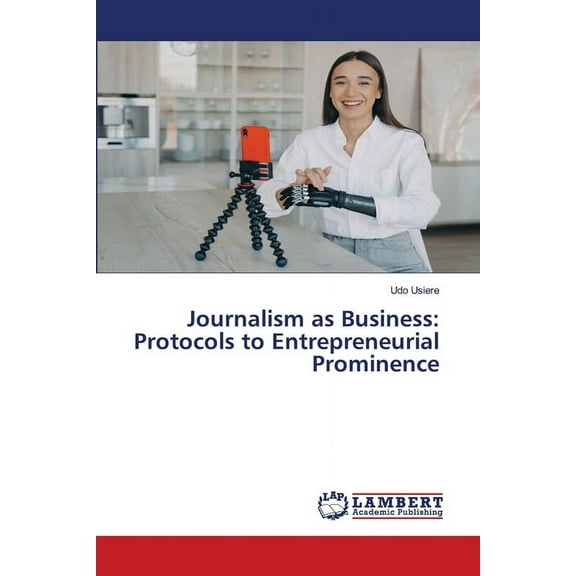 Journalism as Business: Protocols to Entrepreneurial Prominence, (Paperback)