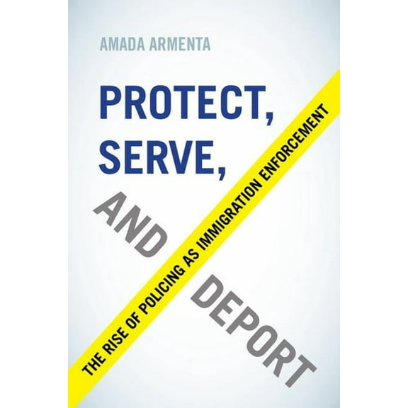 Protect, Serve, and Deport : The Rise of Policing as Immigration Enforcement (Edition 1) (Paperback)