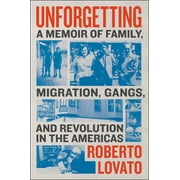 ROBERTO LOVATO Unforgetting: A Memoir of Family, Migration, Gangs, and Revolution in the Americas (Hardcover)