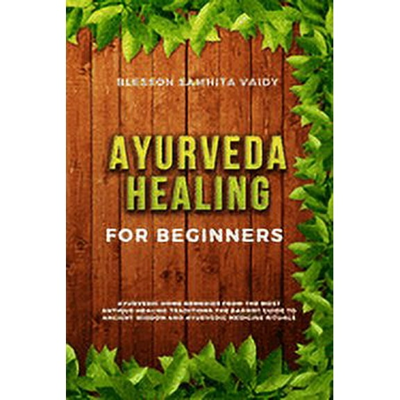 Ayurveda Healing for Beginners: Ayurvedic Home Remedies From The Most Antique Healing Tradi-tions. The Easiest Guide To , (Paperback)