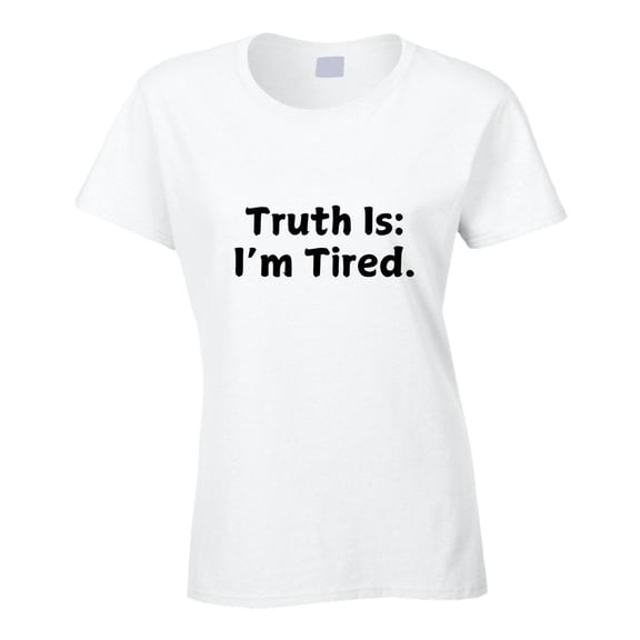 Truth Is: I'm Tired - Statement Shirt