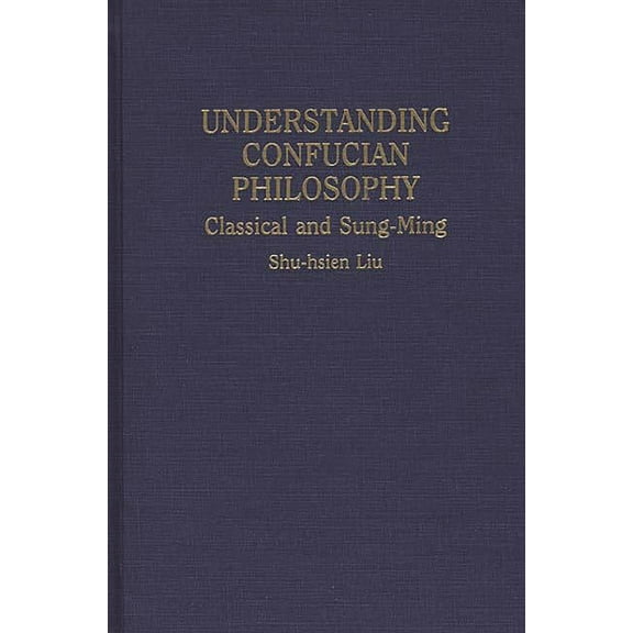 Contributions in Philosophy Understanding Confucian Philosophy: Classical and Sung-Ming, (Hardcover)