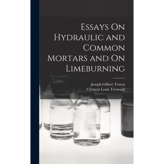 Essays On Hydraulic and Common Mortars and On Limeburning, (Hardcover)