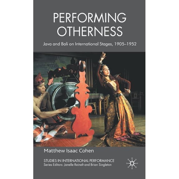 Studies in International Performance Performing Otherness: Java and Bali on International Stages, 1905-1952, (Hardcover)
