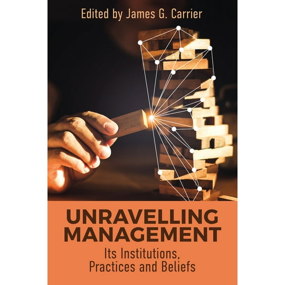 Unraveling Management: Its Institutions, Practices and Beliefs, (Hardcover)
