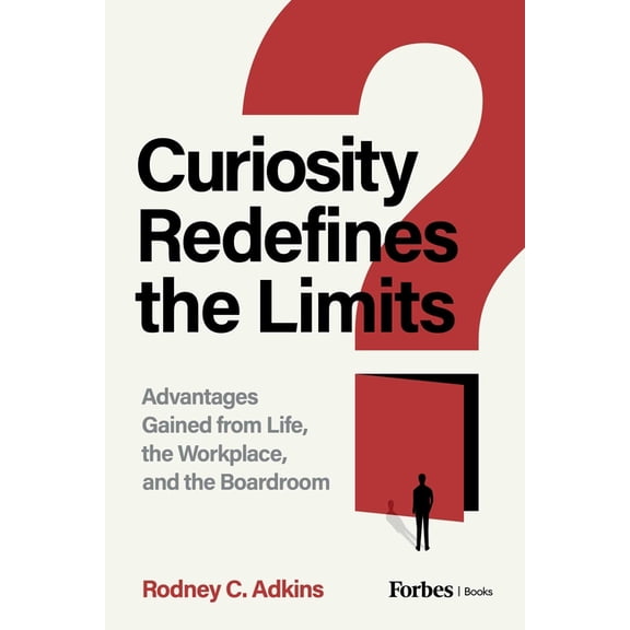 Curiosity Redefines the Limits: Advantages Gained from Life, the Workplace, and the Boardroom, (Hardcover)