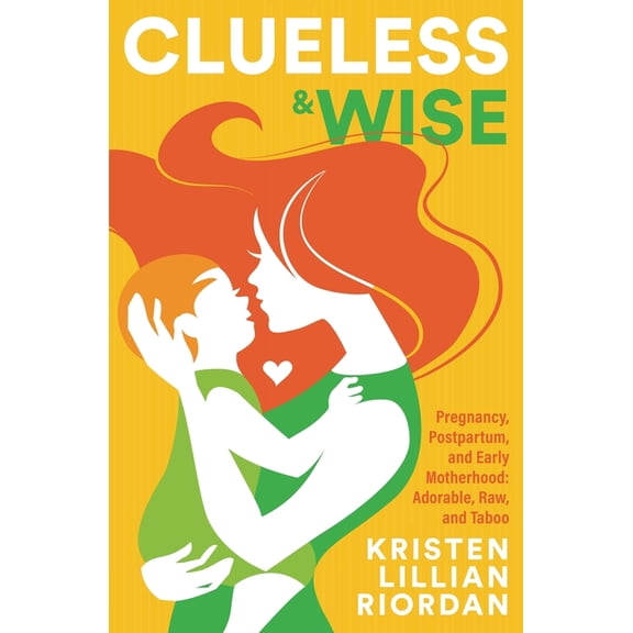 Clueless & Wise: Pregnancy, Postpartum, Early Motherhood: Adorable, Raw & Taboo, (Paperback)