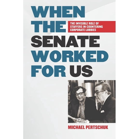 When the Senate Worked for Us: The Invisible Role of Staffers in Countering Corporate Lobbies, (Hardcover)