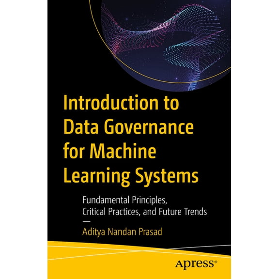 Introduction to Data Governance for Machine Learning Systems: Fundamental Principles, Critical Practices, and Future Tre, (Paperback)
