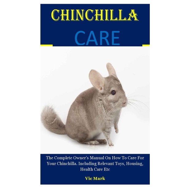 Chinchilla Care The Complete Owner's Manual On How To Care For Your