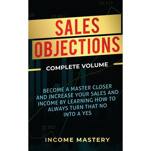 Sales Objections: Become a Master Closer and Increase Your Sales and Income by Learning How to Always Turn That No into , (Paperback)