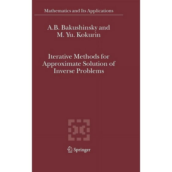 Mathematics and Its Applications Iterative Methods for Approximate Solution of Inverse Problems, Book 577, (Hardcover)