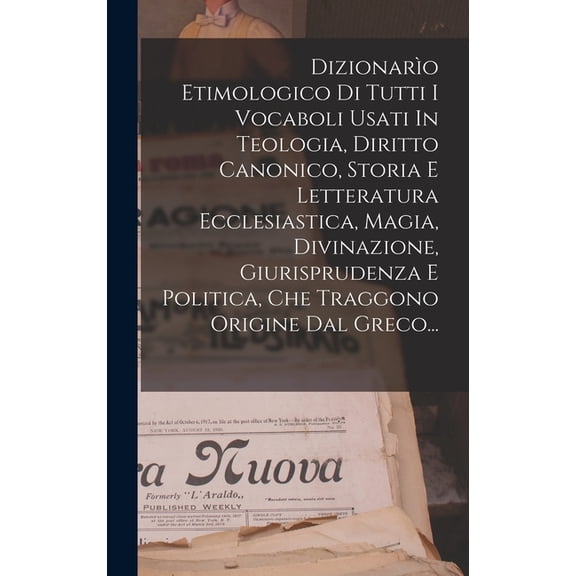 Dizionarìo Etimologico Di Tutti I Vocaboli Usati In Teologia, Diritto Canonico, Storia E Letteratura Ecclesiastica, Magia, Divinazione, Giurisprudenza E Politica, Che Traggono Origine Dal Greco... (Ha