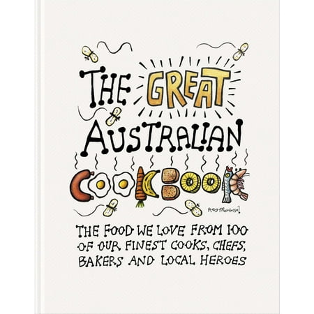 The Great Australian Cookbook : The Ultimate Celebration of the Food We Love from 100 of Australia’s Finest Cooks, Chefs, Bakers and Local (Best Chef In Australia)