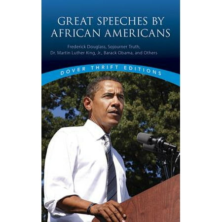Great Speeches by African Americans : Frederick Douglass, Sojourner Truth, Dr. Martin Luther King, Jr., Barack Obama, and (Martin Luther King Jr Best Speeches)