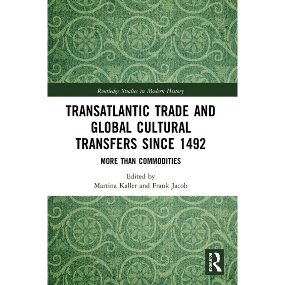 Routledge Studies in Modern History Transatlantic Trade and Global Cultural Transfers Since 1492: More Than Commodities, (Paperback)