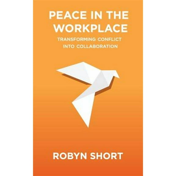 Peace in the Workplace: Transforming Conflict Into Collaboration (Paperback)