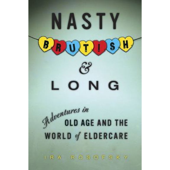 Pre-Owned Nasty, Brutish, and Long: Adventures in Old Age and the World of Eldercare (Hardcover) 1583333363 9781583333365